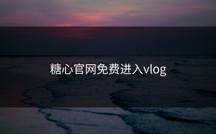 糖心官网免费进入vlog