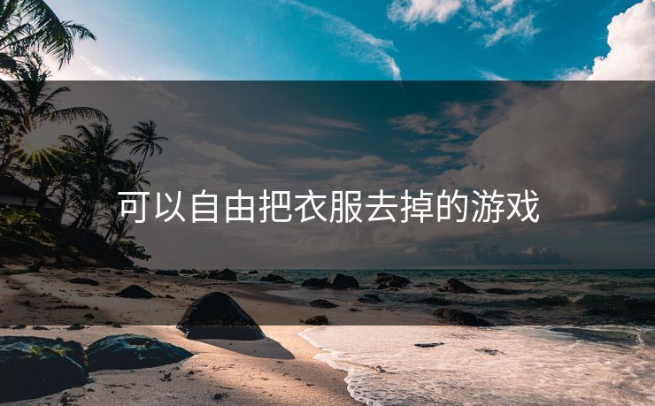 可以自由把衣服去掉的游戏