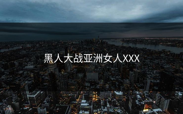 黑人大战亚洲女人XXX